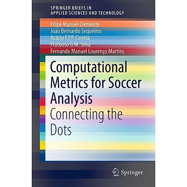 Computational Metrics for Soccer Analysis / SpringerBriefs in Applied Sciences and Technology, Filipe Manuel Clemente, João Bernardo Sequeiros, Acácio F. P. P. Correia, Frutuoso G. M Silva, Fernando Manuel Lourenço Martins