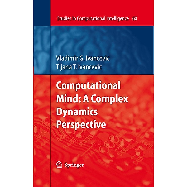 Computational Mind: A Complex Dynamics Perspective / Studies in Computational Intelligence Bd.60, Vladimir G. Ivancevic, Tijana T. Ivancevic