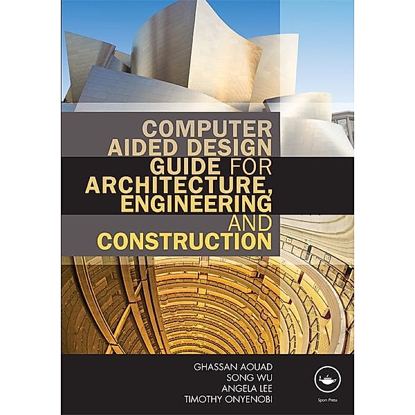 Computer Aided Design Guide for Architecture, Engineering and Construction, Ghassan Aouad, Song Wu, Angela Lee, Timothy Onyenobi