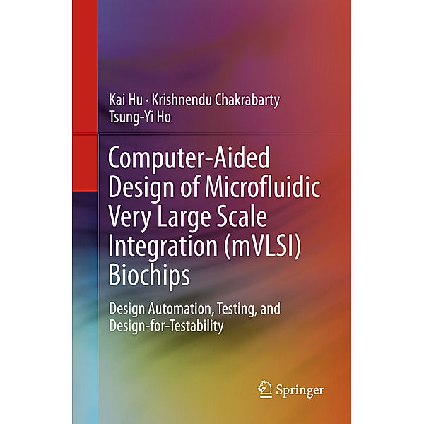 Computer-Aided Design of Microfluidic Very Large Scale Integration (mVLSI) Biochips, Kai Hu, Krishnendu Chakrabarty, Tsung-Yi Ho