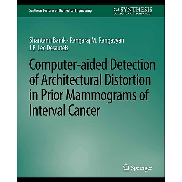 Computer-Aided Detection of Architectural Distortion in Prior Mammograms of Interval Cancer / Synthesis Lectures on Biomedical Engineering, Shantanu Banik, Rangaraj Rangayyan, J. E. Leo Desautels