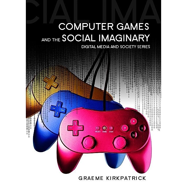 Computer Games and the Social Imaginary / DMS - Digital Media and Society, Graeme Kirkpatrick