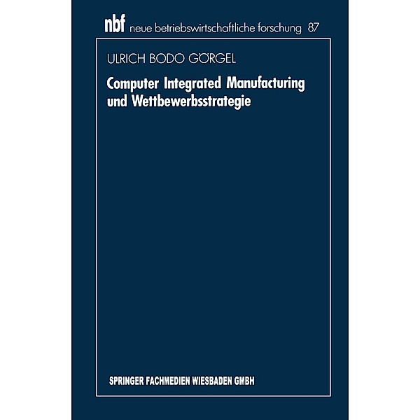 Computer Integrated Manufacturing und Wettbewerbsstrategie / neue betriebswirtschaftliche forschung (nbf) Bd.87, Ulrich Bodo Görgel