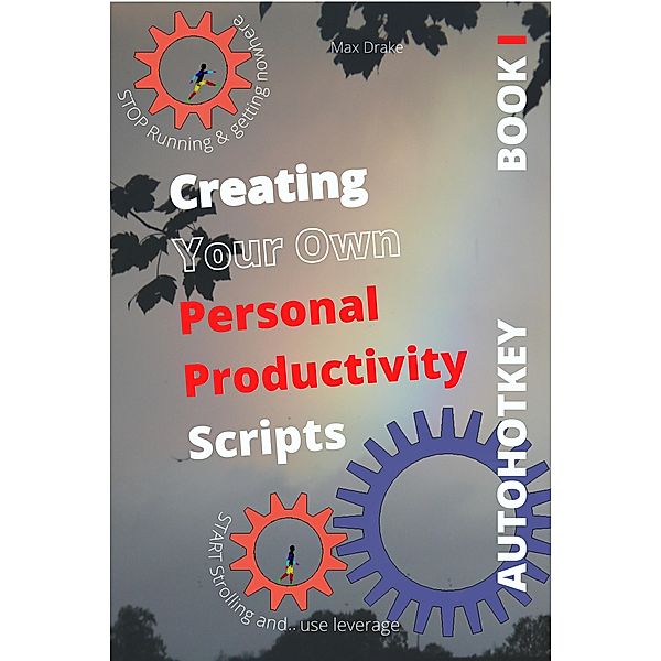 COMPUTER PRODUCTIVITY BOOK 1  Use AutoHotKey Create your own personal productivity scripts (AutoHotKey  productivity, #1) / AutoHotKey  productivity, Max Drake