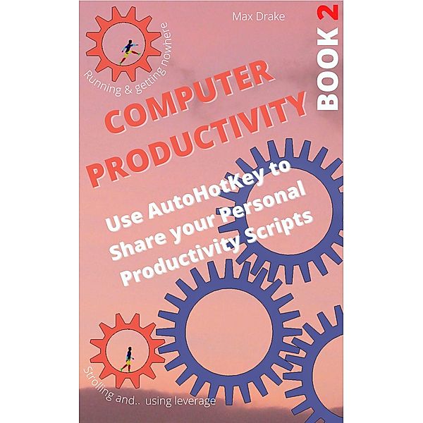 Computer Productivity Book 2. Use AutoHotKey to Share your Personal Productivity Scripts (AutoHotKey  productivity, #2) / AutoHotKey  productivity, Max Drake