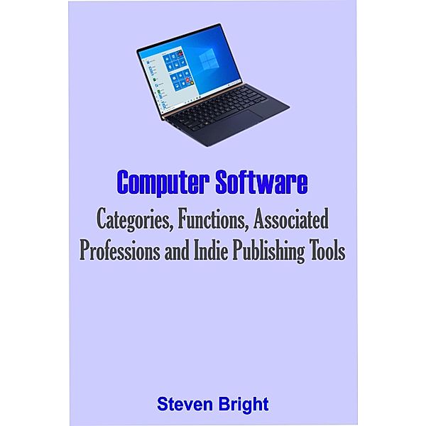 Computer Software: Categories, Functions, Associated Professions and Indie Publishing Tools, Steven Bright