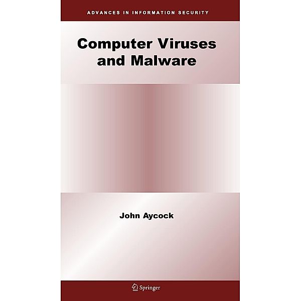 Computer Viruses and Malware / Advances in Information Security Bd.22, John Aycock