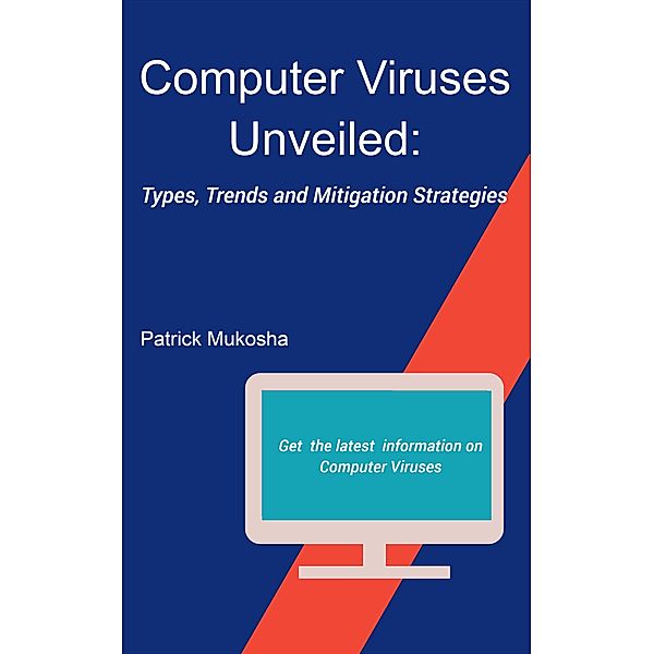 Computer Viruses Unveiled: Types, Trends and Mitigation Strategies (GoodMan, #1) / GoodMan, Patrick Mukosha