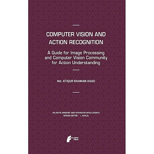 Computer Vision and Action Recognition / Atlantis Ambient and Pervasive Intelligence Bd.5, Md. Atiqur Rahman Ahad