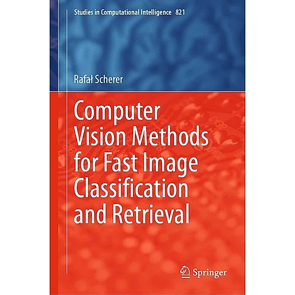Computer Vision Methods for Fast Image Classi¿cation and Retrieval / Studies in Computational Intelligence Bd.821, Rafal Scherer