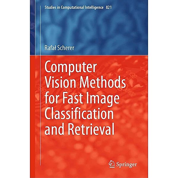 Computer Vision Methods for Fast Image Classi¿cation and Retrieval / Studies in Computational Intelligence Bd.821, Rafal Scherer