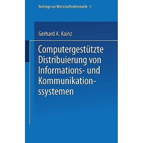 Computergestützte Distribuierung von Informations- und Kommunikationssystemen / Beiträge zur Wirtschaftsinformatik Bd.5, Gerhard A. Kainz
