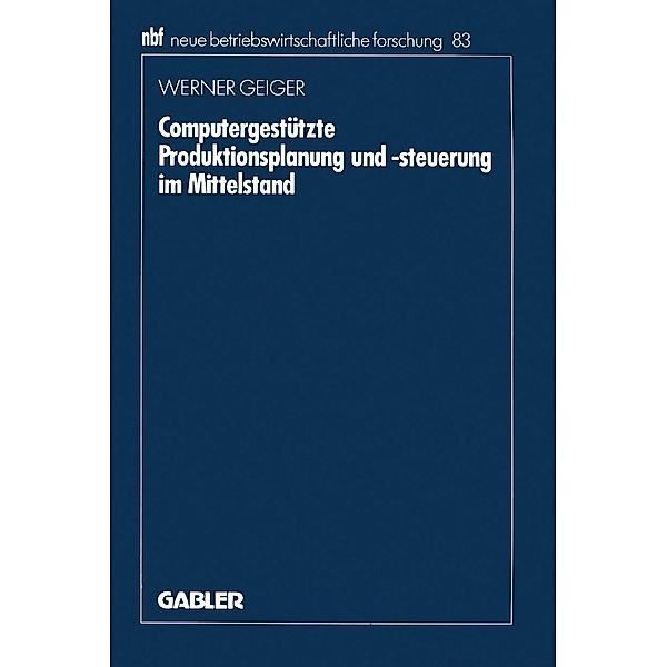 Computergestützte Produktionsplanung und -steuerung im Mittelstand / neue betriebswirtschaftliche forschung (nbf) Bd.83, Werner Geiger