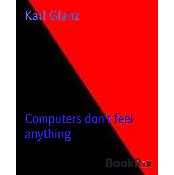 Computers don't feel anything, Karl Glanz