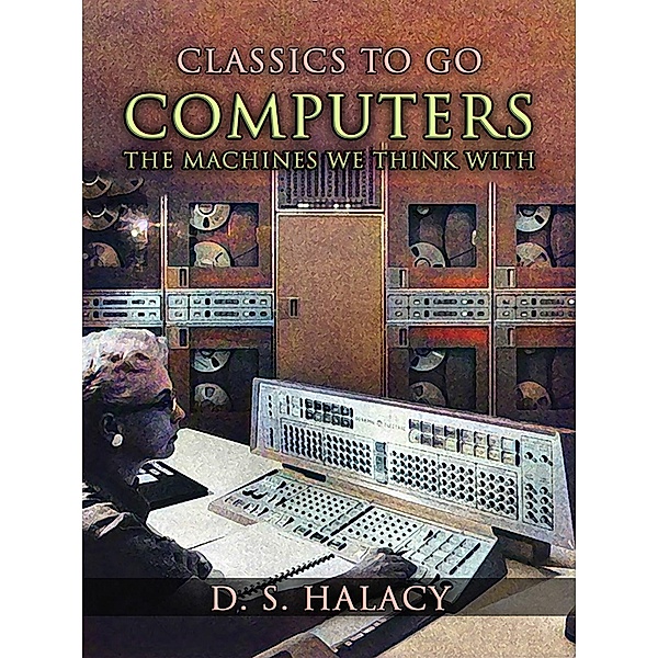 Computers The Machines We Think With, D. S. Halacy