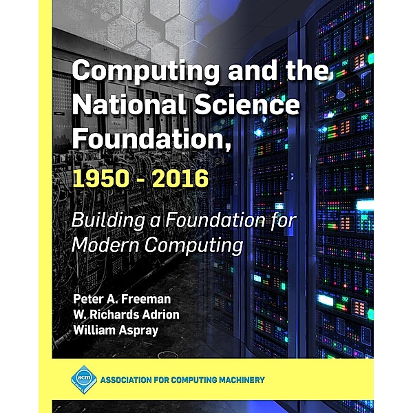 Computing and the National Science Foundation, 1950-2016 / ACM Books, Peter A. Freeman, W. Richards Adrion, William Aspray