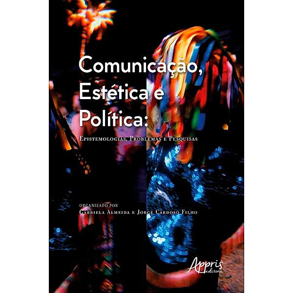 Comunicação, Estética e Política: Epistemologias, Problemas e Pesquisas, Gabriela Almeida, Jorge Cardoso Filho