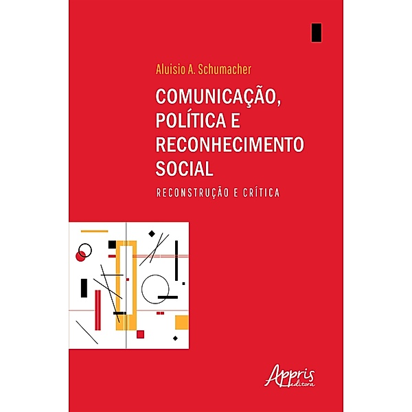Comunicação, Política e Reconhecimento Social: Reconstrução e Crítica, Aluisio A. Schumacher
