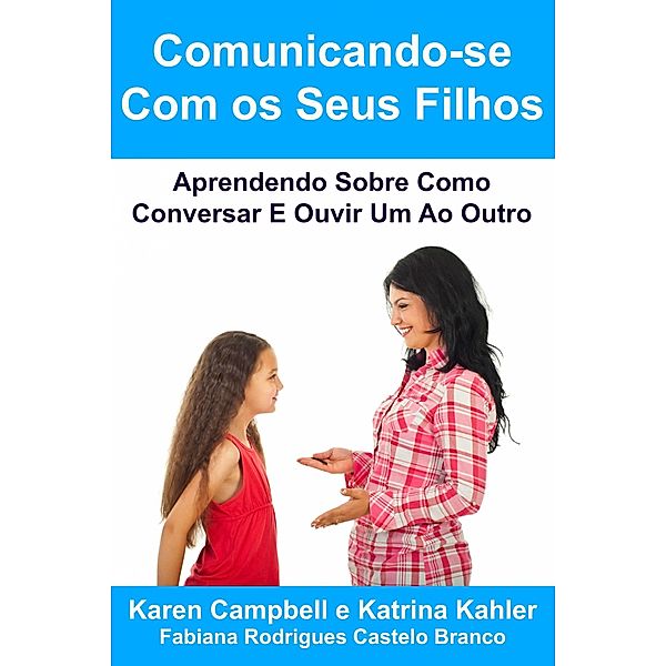 Comunicando-se Com os Seus Filhos Aprendendo Sobre Como Conversar E Ouvir Um Ao Outro / KC Global Enterprises Pty Ltd, Karen Campbell