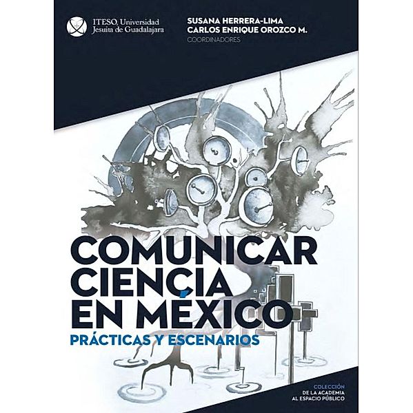 Comunicar ciencia en México: Prácticas y escenarios / De la Academia al Espacio Público Bd.3, Susana Herrera Lima, Hugo Rodrigo Luna Lomelí, Daniela Kristel, Martín Segura, Daniel Rodríguez Cano, Carlos Enrique Orozco Martínez, Vicente Eduardo Addiego Fernández, Diana Esmeralda Colima Mauricio, Maria Martha Francisca Collignon Goribar, Raúl Fuentes Navarro, Jorge Valente García Hernández, Marcos Vinicio Gómez Cervantes, Martín Emmanuel Luna Esqueda