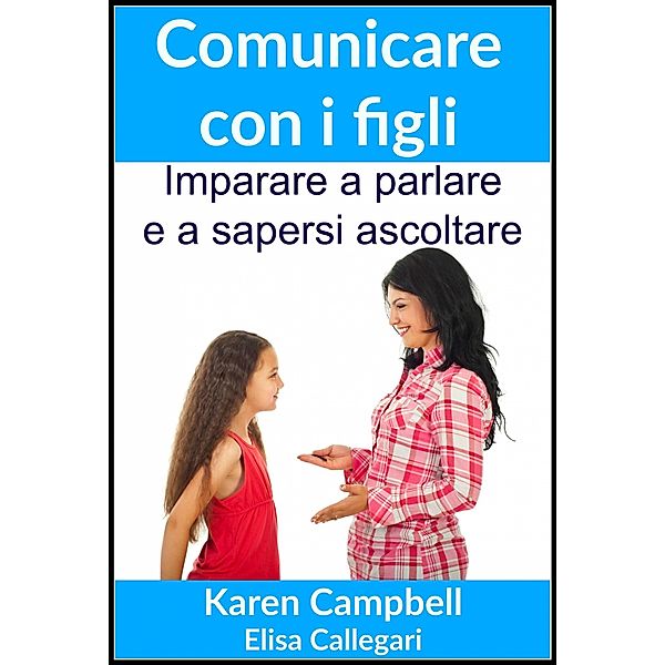 Comunicare con i figli - Imparare a parlare e a sapersi ascoltare / KC Global Enterprises Pty Ltd, Karen Campbell