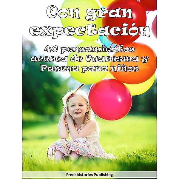 Con gran expectación: 40 pensamientos  acerca de Cuaresma y Pascua para niños, Freekidstories Publishing