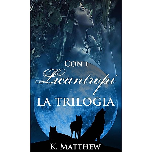 Con i Licantropi, la trilogia / Con i Licantropi, K. Matthew