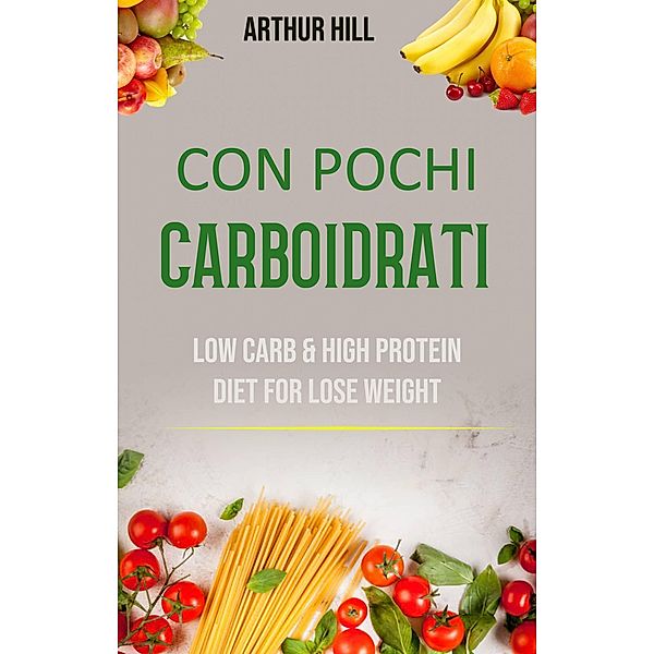 Con Pochi Carboidrati: Basso Contenuto Di Carboidrati E Dieta Ricca Di Proteine Per Perdere Peso, Arthur Hill