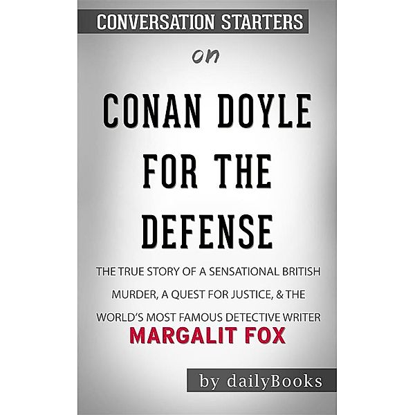 Conan Doyle for the Defense: The True Story of a Sensational British Murder, a Quest for Justice, and the World's Most Famous Detective Writer by Margalit Fox | Conversation Starters, Dailybooks
