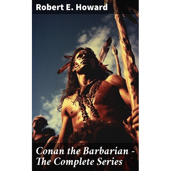 Conan the Barbarian - The Complete Series, Robert E. Howard