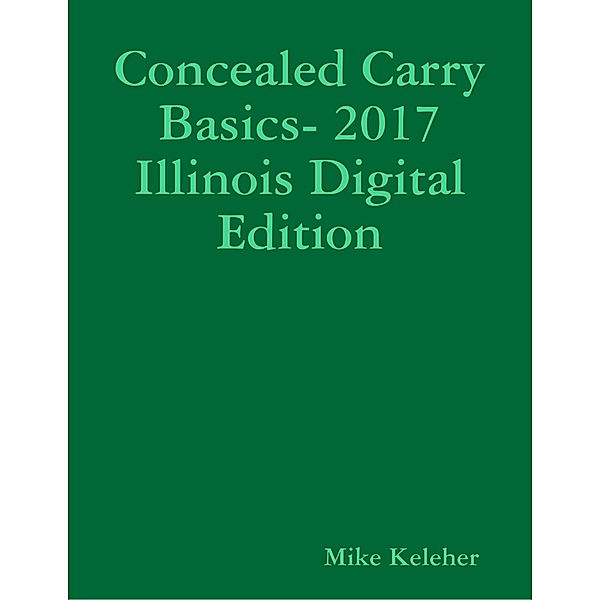 Concealed Carry Basics- 2017 Illinois Digital Edition, Mike Keleher