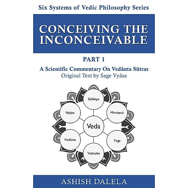 Conceiving the Inconceivable Part 1: A Scientific Commentary on Vedanta Sutras (Six Systems of Vedic Philosophy, #1) / Six Systems of Vedic Philosophy, Ashish Dalela