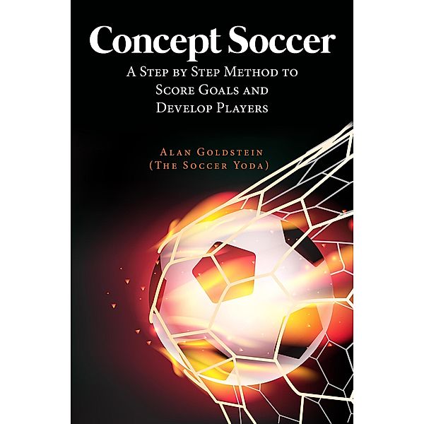 Concept Soccer : A Step by Step Method to Score Goals and Develop Players, Alan Goldstein