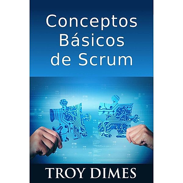 Conceptos Básicos De Scrum: Desarrollo De Software Agile Y Manejo De Proyectos Agile, Troy Dimes