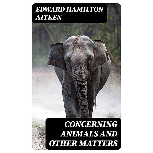 Concerning Animals and Other Matters, Edward Hamilton Aitken