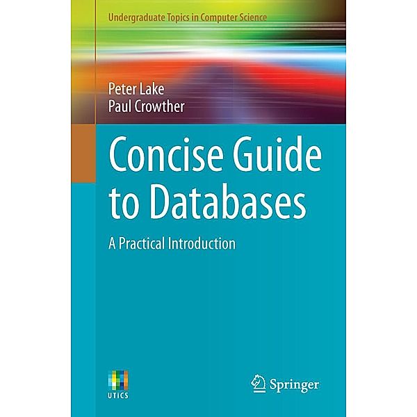 Concise Guide to Databases / Undergraduate Topics in Computer Science, Peter Lake, Paul Crowther