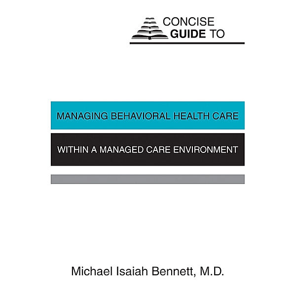 Concise Guide to Managing Behavioral Health Care Within a Managed Care Environment, Michael Isaiah Bennett