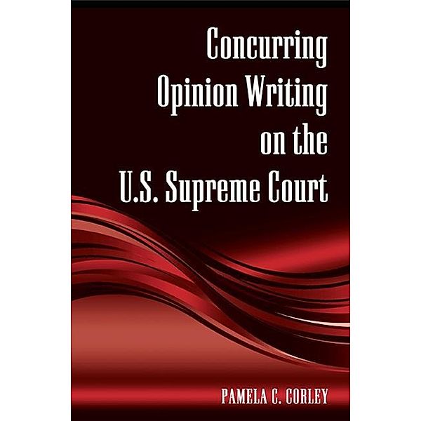 Concurring Opinion Writing on the U.S. Supreme Court / SUNY series in American Constitutionalism, Pamela C. Corley