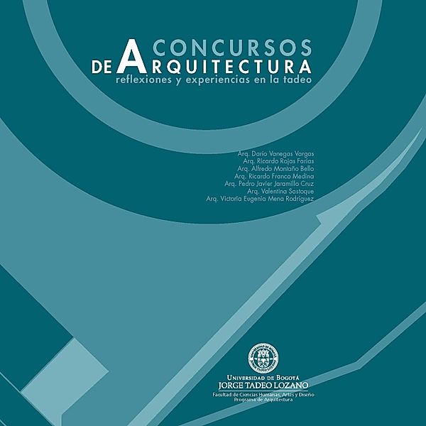 Concursos de Arquitectura: reflexiones y experiencias en la Tadeo / Arquitectura, Darío Vanegas Vargas, Alfredo Montaño Bello, Ricardo Franco Medina, Pedro Javier Jaramillo Cruz, Martha Valentina Sastoque Beltrán, Victoria Eugenia Mena Rodríguez, Ricardo Rojas