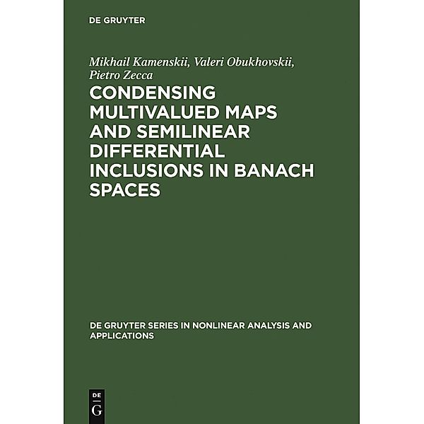 Condensing Multivalued Maps and Semilinear Differential Inclusions in Banach Spaces / De Gruyter Series in Nonlinear Analysis and Applications Bd.7, Mikhail Kamenskii, Valeri Obukhovskii, Pietro Zecca