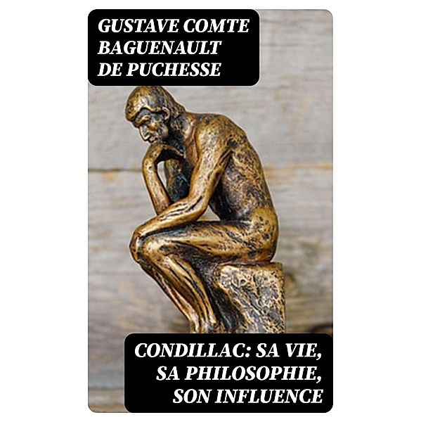 Condillac: sa vie, sa philosophie, son influence, Gustave Baguenault De Puchesse