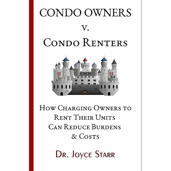 Condo Owners Versus Condo Renters: How Charging Owners to Rent Their Units Can Reduce Burdens & Costs - When Renters Rule the Roost (Your Condo & HOA Rights eBook Series, #4) / Your Condo & HOA Rights eBook Series, Joyce Starr