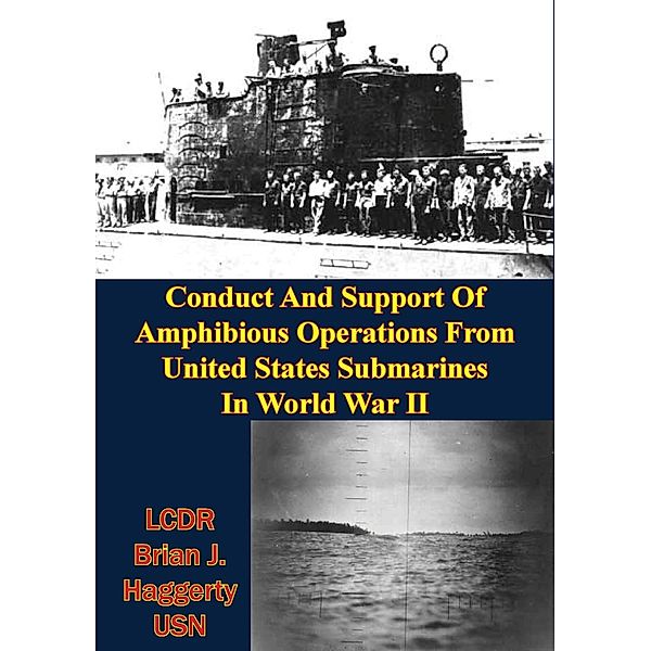 Conduct And Support Of Amphibious Operations From United States Submarines In World War II, LCDR Brian J. Haggerty Usn