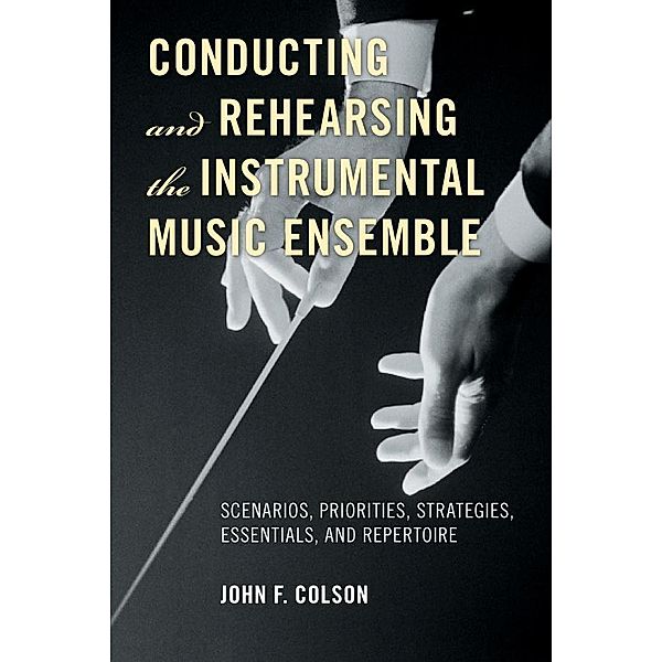 Conducting and Rehearsing the Instrumental Music Ensemble, John F. Colson