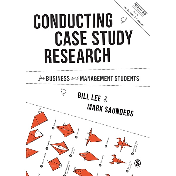 Conducting Case Study Research for Business and Management Students / Mastering Business Research Methods, Bill Lee, Mark N. K. Saunders