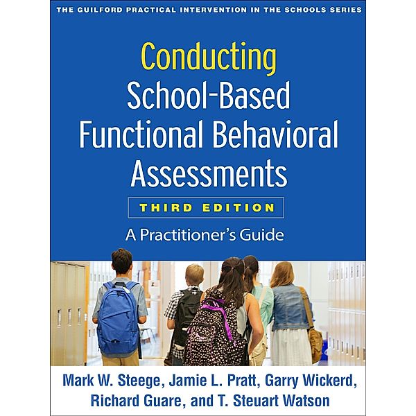 Conducting School-Based Functional Behavioral Assessments / The Guilford Practical Intervention in the Schools Series, Mark W. Steege, Jamie L. Pratt, Garry Wickerd, Richard Guare, T. Steuart Watson