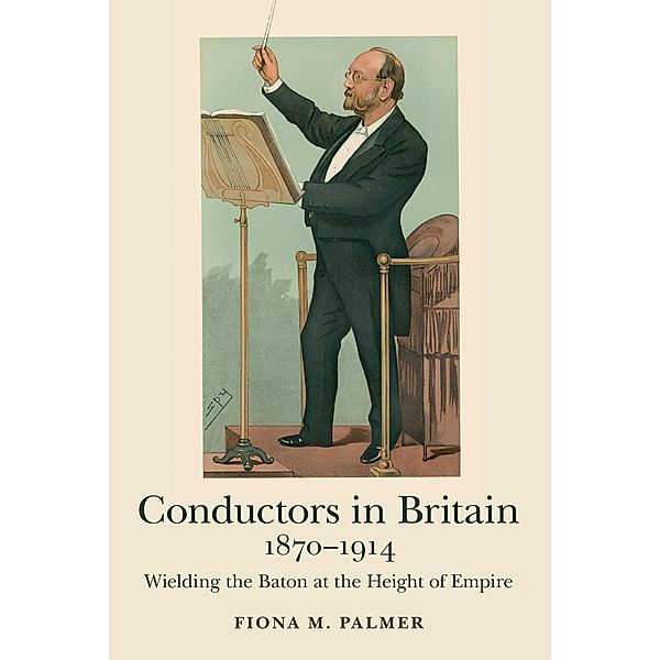 Conductors in Britain, 1870-1914 / Music in Britain, 1600-2000 Bd.15, Fiona M. Palmer