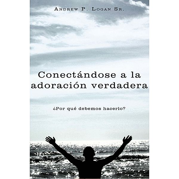 Conectándose a La Adoración Verdadera, Andrew P. Logan Sr.