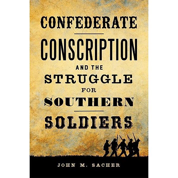 Confederate Conscription and the Struggle for Southern Soldiers / Jules and Frances Landry Award, John M. Sacher