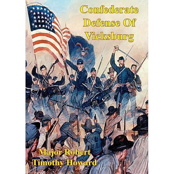 Confederate Defense Of Vicksburg: A Case Study Of The Principle Of The Offensive In The Defense, Major Robert Timothy Howard